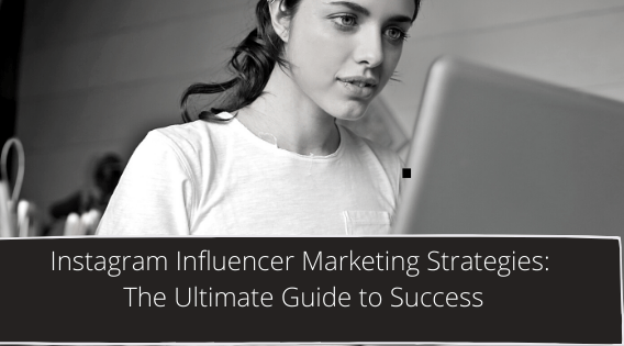 Instagram Influencer Marketing Strategies: The Ultimate Guide to Success