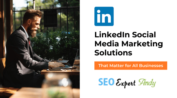 LinkedIn Social Media Marketing Solutions That Matter for All Businesses