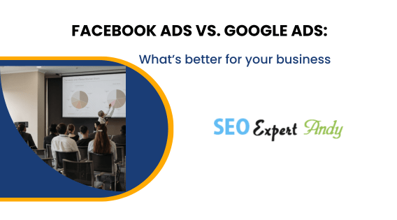 Facebook Ads vs. Google Ads: What’s better for your business?